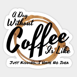 A Day Without Coffee Is Like Just Kidding I Have No Idea Sticker